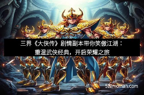 三界《大侠传》剧情副本带你笑傲江湖:重温武侠经典,开启荣耀之旅