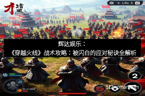 辉达娱乐:《穿越火线》战术攻略:被闪白的应对秘诀全解析